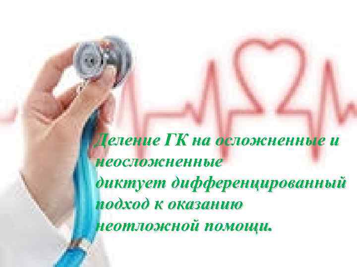 Деление ГК на осложненные и неосложненные диктует дифференцированный подход к оказанию неотложной помощи. 