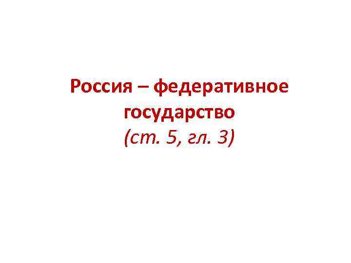 Россия – федеративное государство (ст. 5, гл. 3) 
