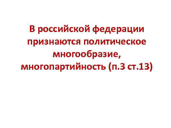 В российской федерации признаются политическое многообразие, многопартийность (п. 3 ст. 13) 