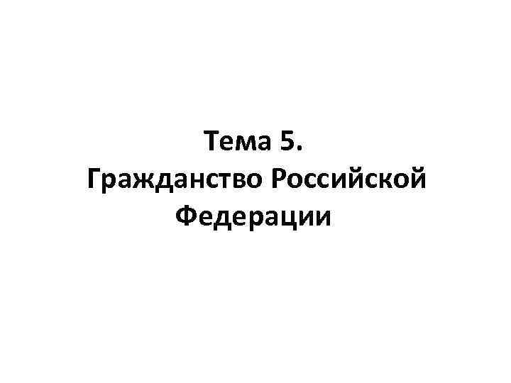 Тема 5. Гражданство Российской Федерации 