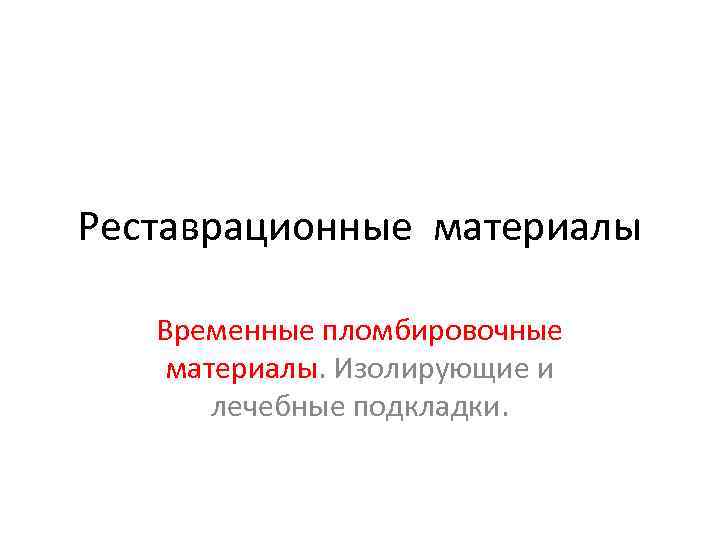 Реставрационные материалы Временные пломбировочные материалы. Изолирующие и лечебные подкладки. 