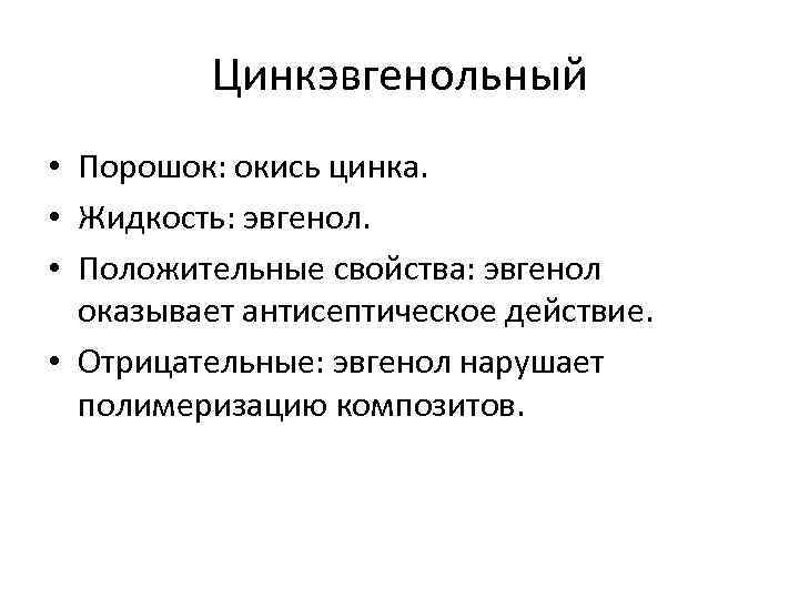 Цинкэвгенольный • Порошок: окись цинка. • Жидкость: эвгенол. • Положительные свойства: эвгенол оказывает антисептическое