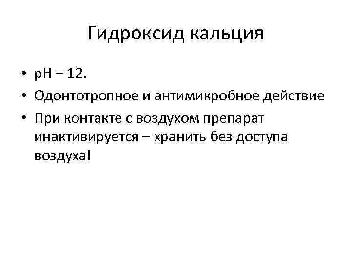 Гидроксид кальция • p. H – 12. • Одонтотропное и антимикробное действие • При