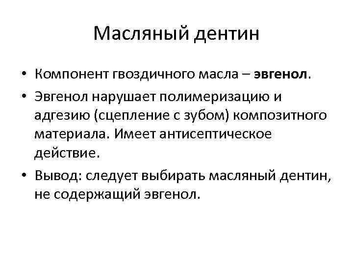 Масляный дентин • Компонент гвоздичного масла – эвгенол. • Эвгенол нарушает полимеризацию и адгезию