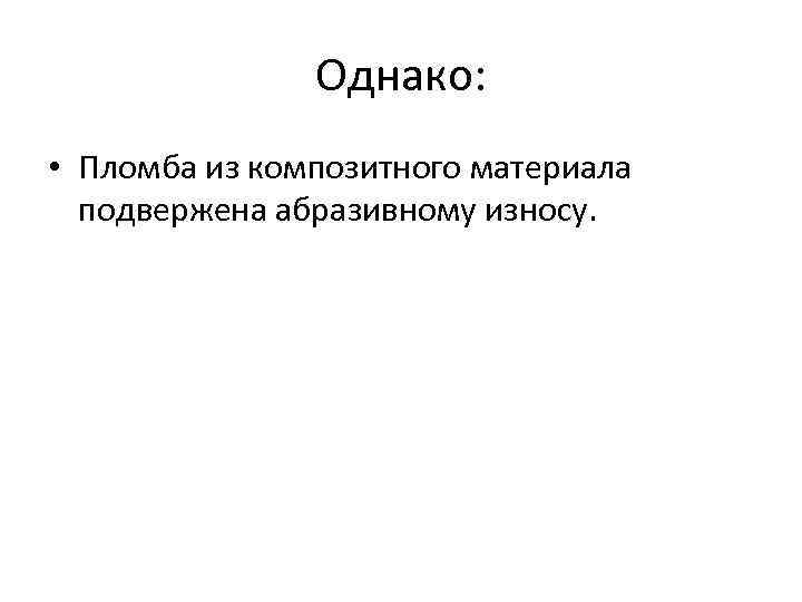 Однако: • Пломба из композитного материала подвержена абразивному износу. 