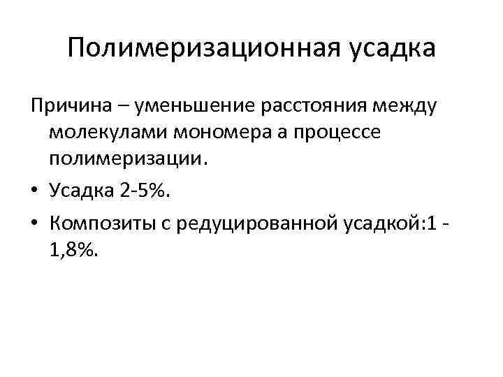 Полимеризационная усадка Причина – уменьшение расстояния между молекулами мономера а процессе полимеризации. • Усадка