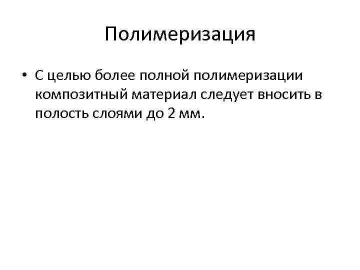 Полимеризация • С целью более полной полимеризации композитный материал следует вносить в полость слоями