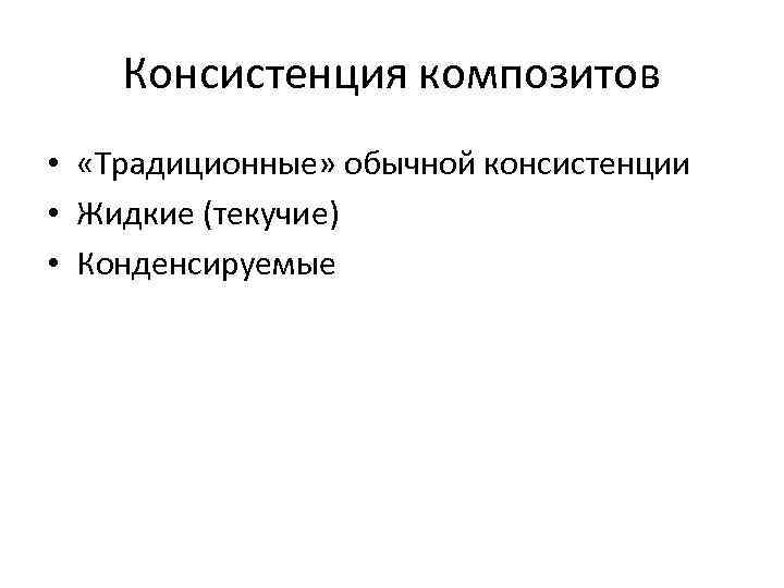 Консистенция композитов • «Традиционные» обычной консистенции • Жидкие (текучие) • Конденсируемые 