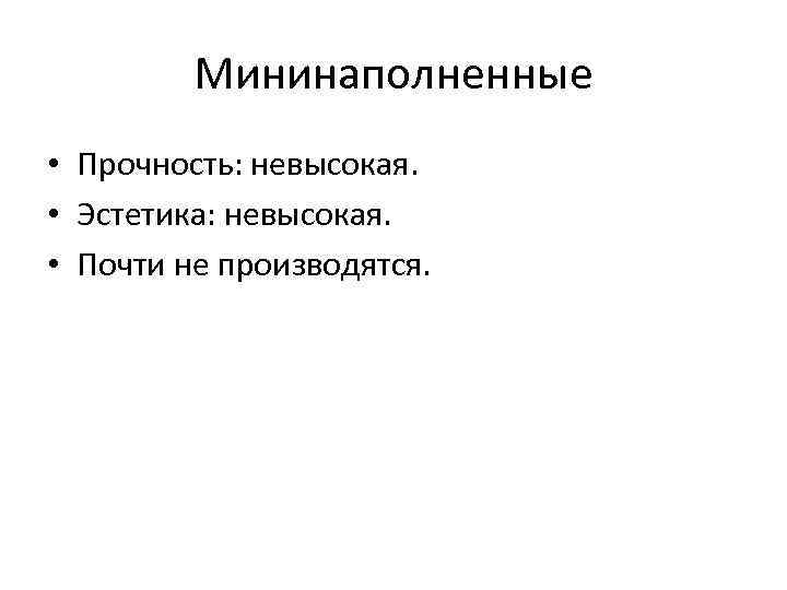 Мининаполненные • Прочность: невысокая. • Эстетика: невысокая. • Почти не производятся. 