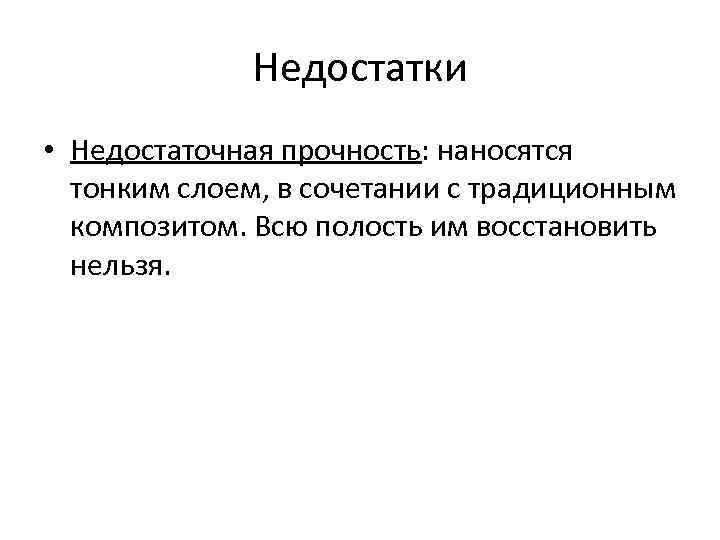 Недостатки • Недостаточная прочность: наносятся тонким слоем, в сочетании с традиционным композитом. Всю полость