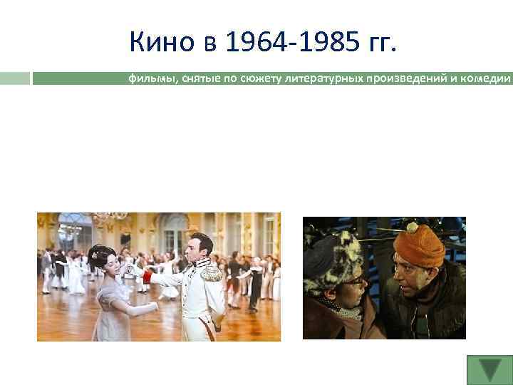 Кино в 1964 -1985 гг. фильмы, снятые по сюжету литературных произведений и комедии 