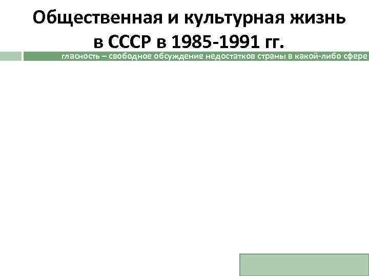 Общественная и культурная жизнь в СССР в 1985 -1991 гг. гласность – свободное обсуждение