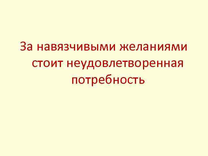 За навязчивыми желаниями стоит неудовлетворенная потребность 