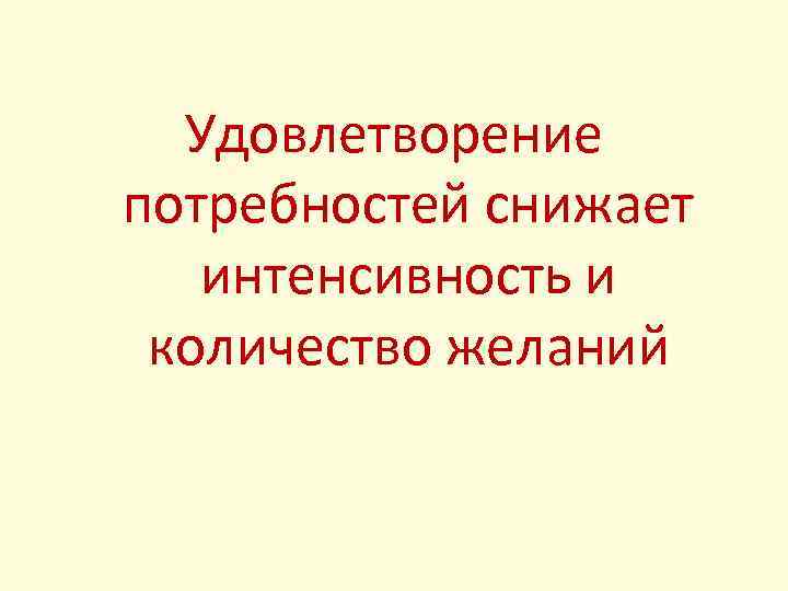 Удовлетворение потребностей снижает интенсивность и количество желаний 