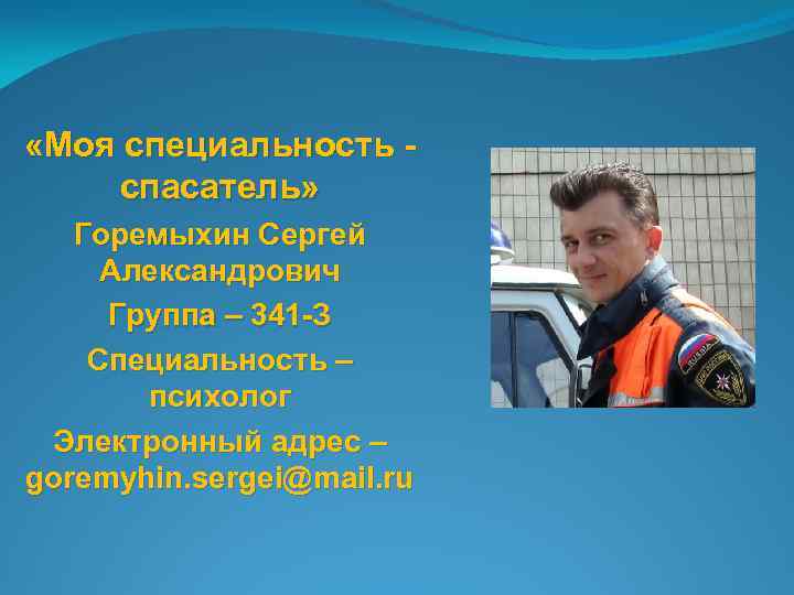  «Моя специальность спасатель» Горемыхин Сергей Александрович Группа – 341 -З Специальность – психолог