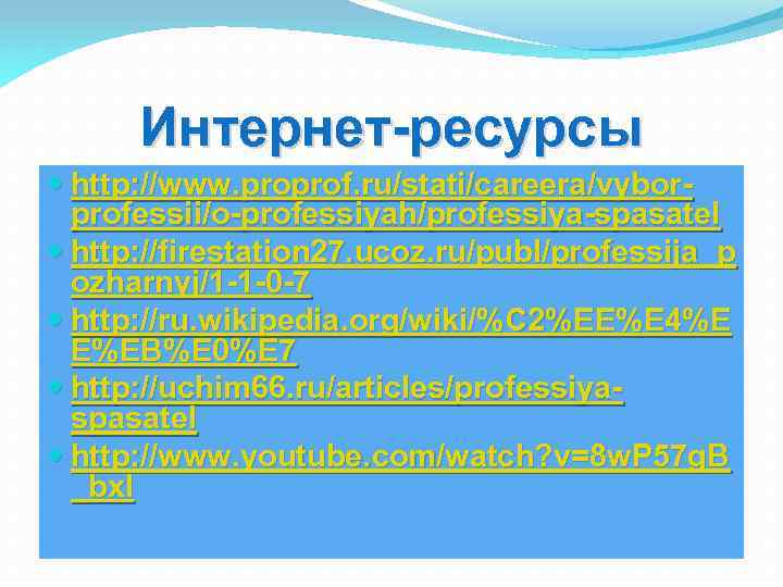 Интернет-ресурсы http: //www. proprof. ru/stati/careera/vyborprofessii/o-professiyah/professiya-spasatel http: //firestation 27. ucoz. ru/publ/professija_p ozharnyj/1 -1 -0 -7