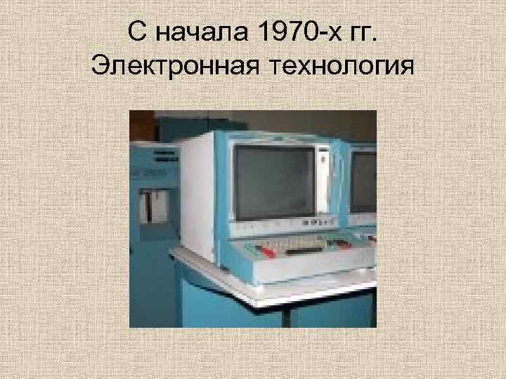 С начала 1970 -х гг. Электронная технология 