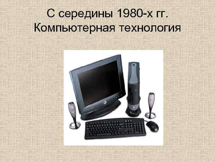 С середины 1980 -х гг. Компьютерная технология 