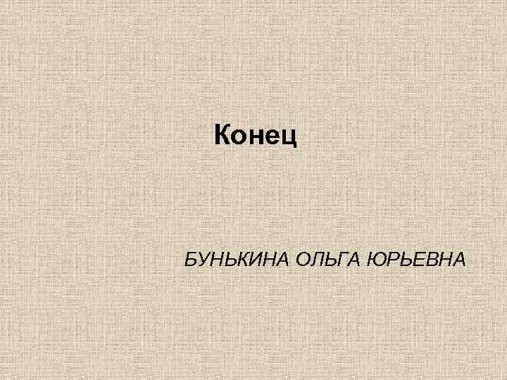 Конец БУНЬКИНА ОЛЬГА ЮРЬЕВНА 