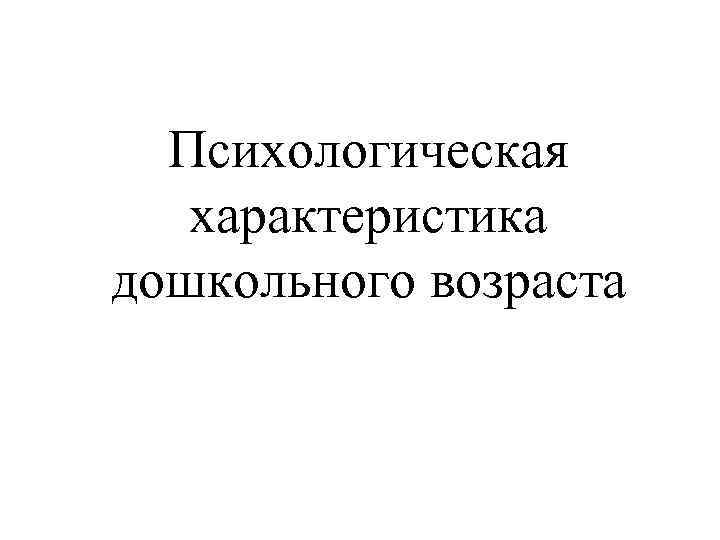 Психологическая характеристика дошкольного возраста 