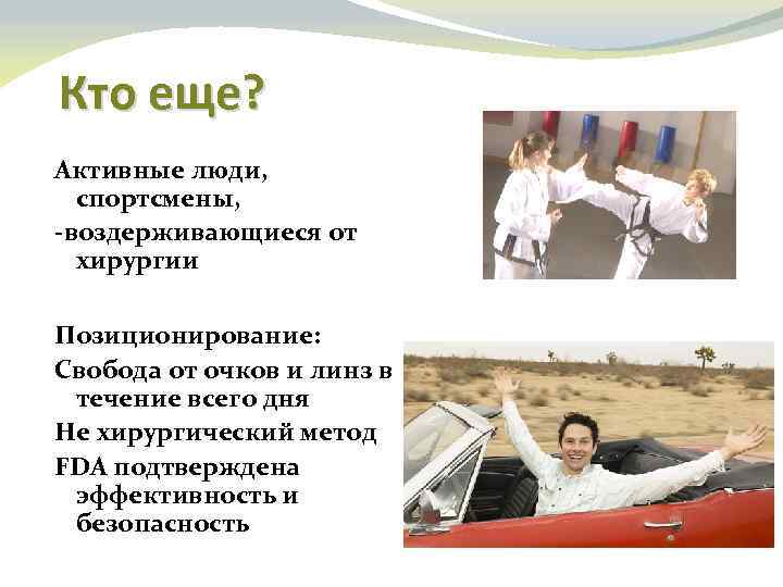 Кто еще? Активные люди, спортсмены, -воздерживающиеся от хирургии Позиционирование: Свобода от очков и линз