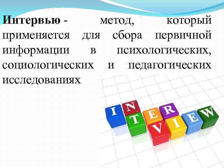 Интервью - метод, который применяется для сбора первичной информации в психологических, социологических и педагогических