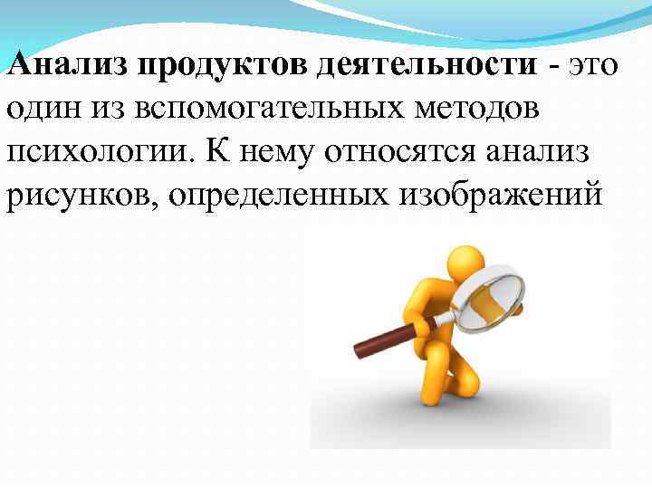 Анализ продуктов деятельности - это один из вспомогательных методов психологии. К нему относятся анализ