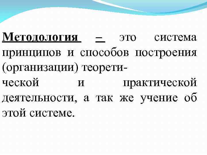 Методология – это система принципов и способов построения (организации) теоретической и практической деятельности, а