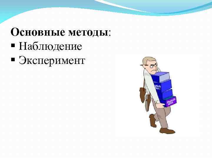 Основные методы: § Наблюдение § Эксперимент 