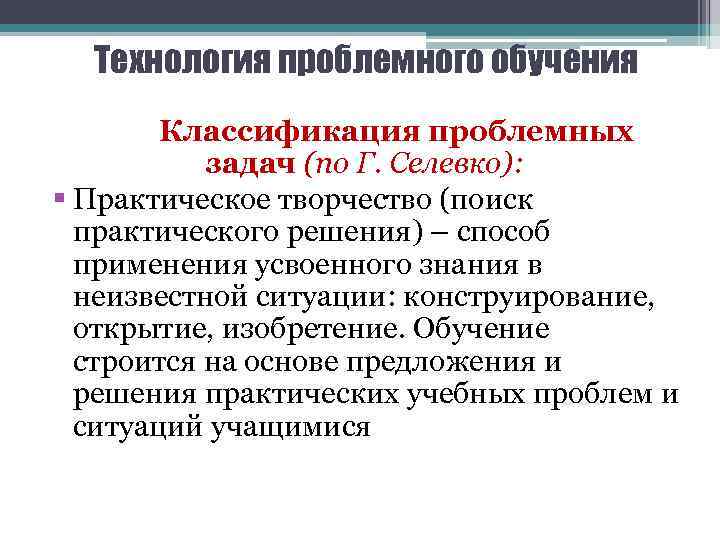 Технология проблемного обучения Классификация проблемных задач (по Г. Селевко): § Практическое творчество (поиск практического