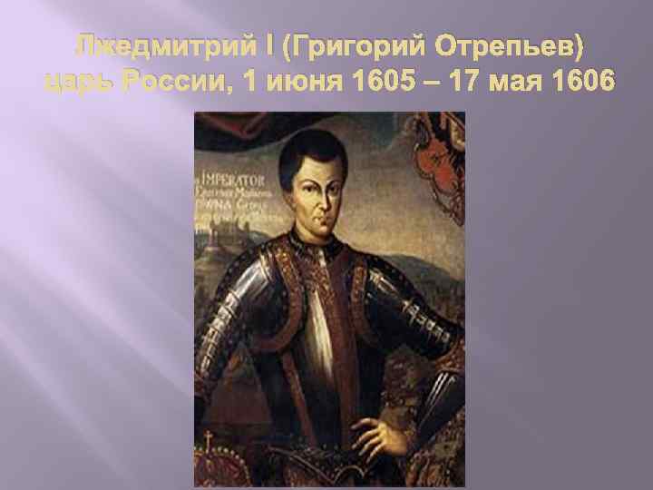 Лжедмитрий I (Григорий Отрепьев) царь России, 1 июня 1605 – 17 мая 1606 