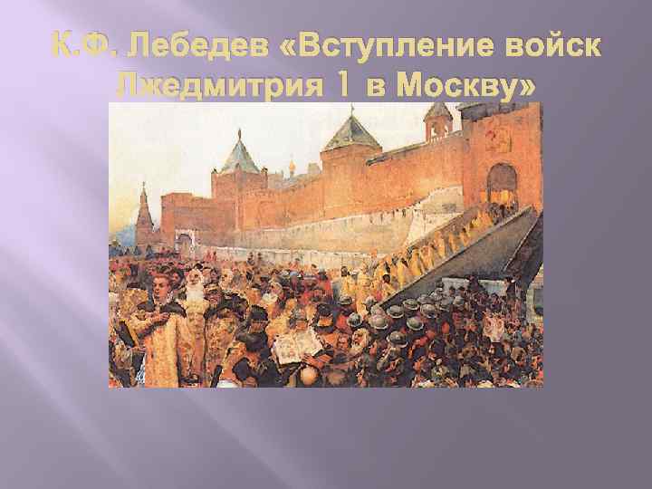 К. Ф. Лебедев «Вступление войск Лжедмитрия 1 в Москву» 