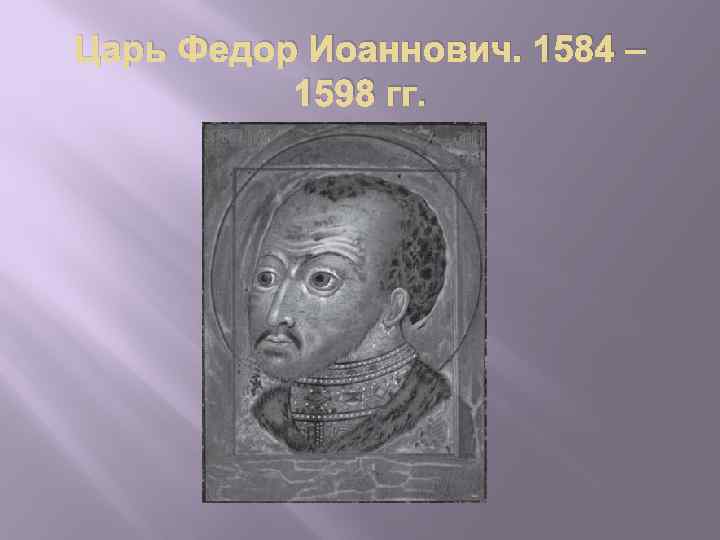 Царь Федор Иоаннович. 1584 – 1598 гг. 