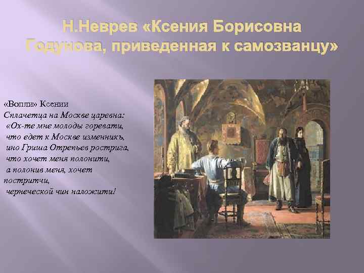 Н. Неврев «Ксения Борисовна Годунова, приведенная к самозванцу» «Вопли» Ксении Сплачетца на Москве царевна: