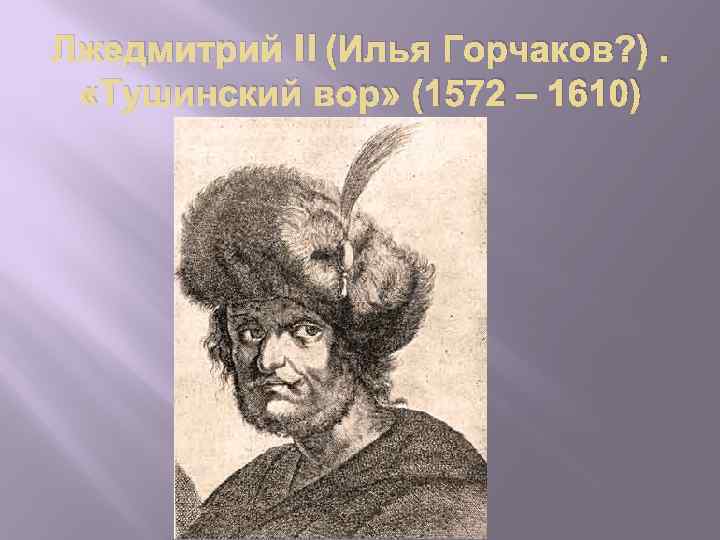 Лжедмитрий II (Илья Горчаков? ). «Тушинский вор» (1572 – 1610) 