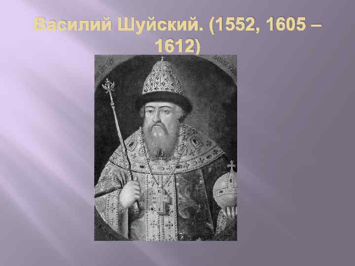 Василий Шуйский. (1552, 1605 – 1612) 