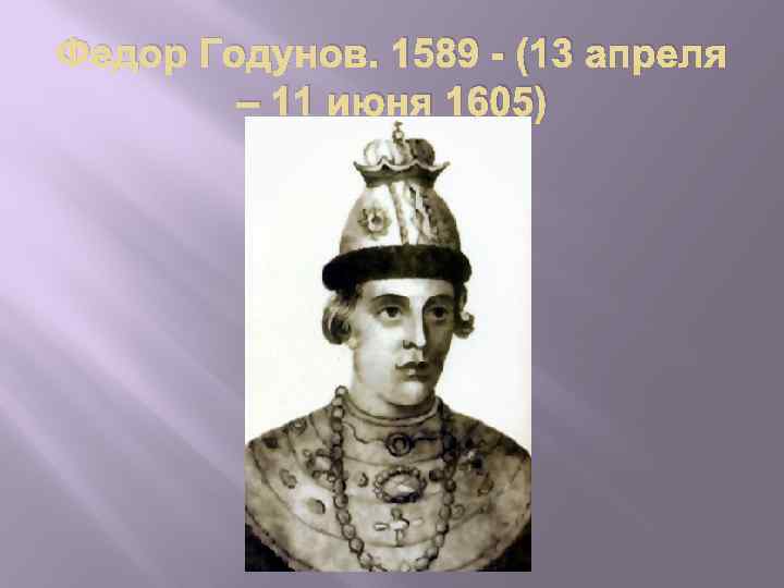 Федор Годунов. 1589 - (13 апреля – 11 июня 1605) 