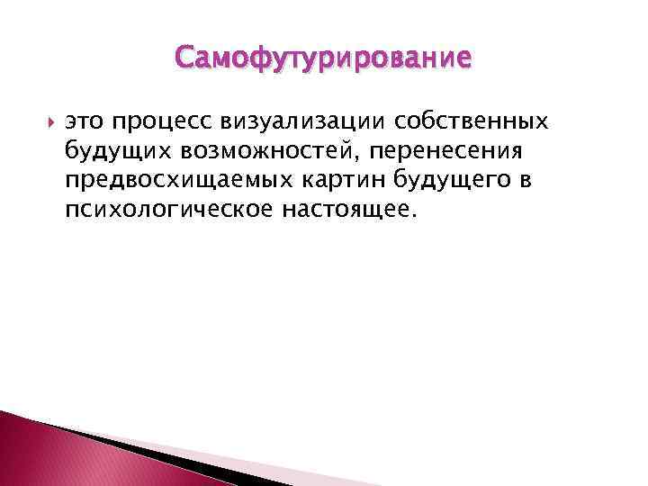 Самофутурирование это процесс визуализации собственных будущих возможностей, перенесения предвосхищаемых картин будущего в психологическое настоящее.