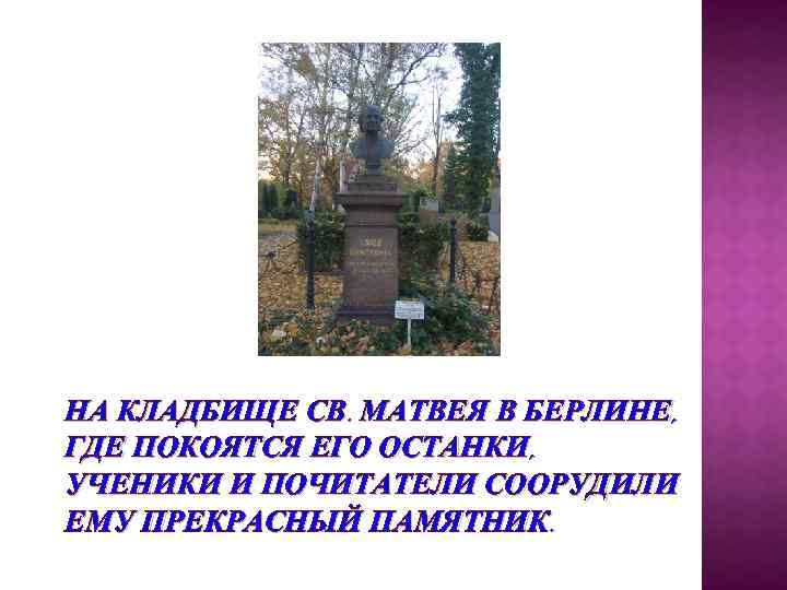 НА КЛАДБИЩЕ СВ. МАТВЕЯ В БЕРЛИНЕ, ГДЕ ПОКОЯТСЯ ЕГО ОСТАНКИ, УЧЕНИКИ И ПОЧИТАТЕЛИ СООРУДИЛИ