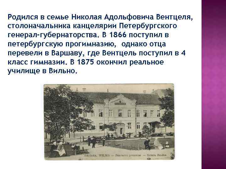 Родился в семье Николая Адольфовича Вентцеля, столоначальника канцелярии Петербургского генерал-губернаторства. В 1866 поступил в