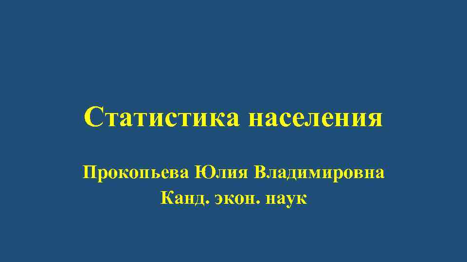 Статистика населения Прокопьева Юлия Владимировна Канд. экон. наук 