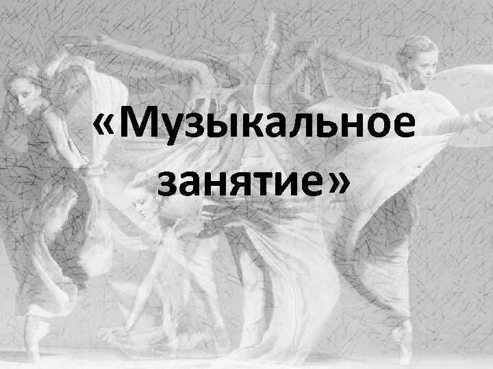  «Музыкальное занятие» 