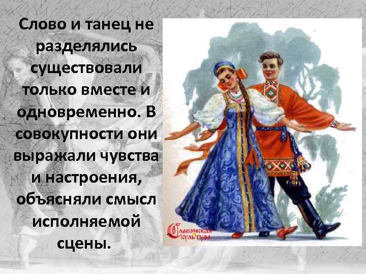 Слово и танец не разделялись существовали только вместе и одновременно. В совокупности они выражали