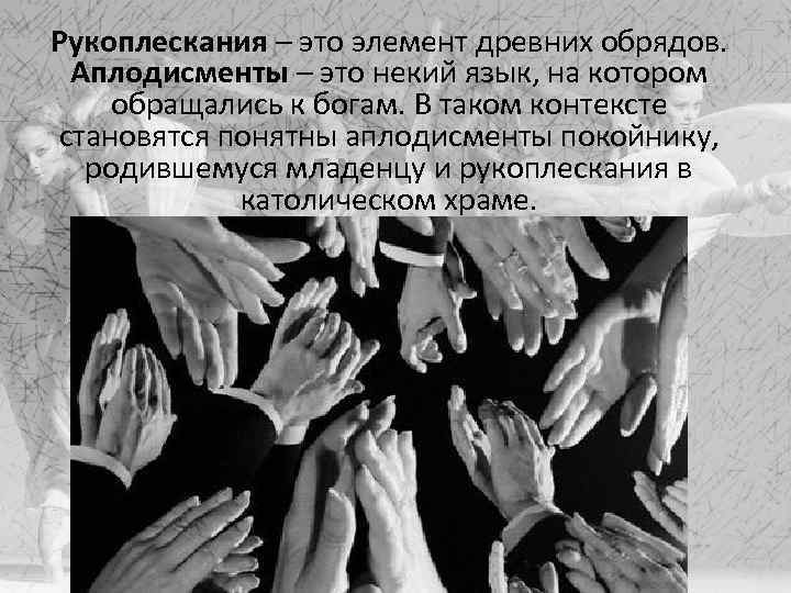 Рукоплескания – это элемент древних обрядов. Аплодисменты – это некий язык, на котором обращались