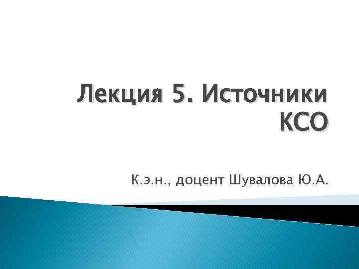 Лекция 5. Источники КСО К. э. н. , доцент Шувалова Ю. А. 