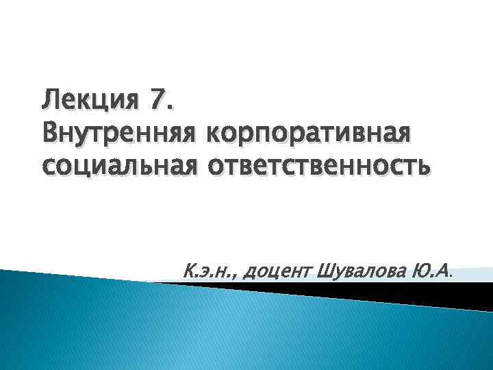 Лекция 7. Внутренняя корпоративная социальная ответственность К. э. н. , доцент Шувалова Ю. А.