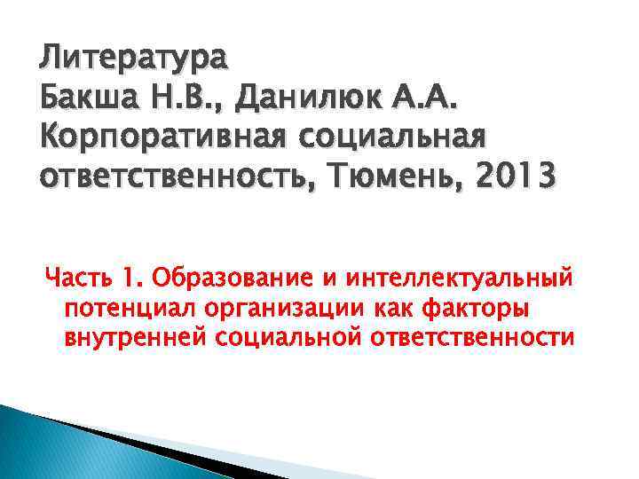 Литература Бакша Н. В. , Данилюк А. А. Корпоративная социальная ответственность, Тюмень, 2013 Часть
