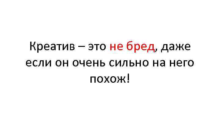 Креатив – это не бред, даже если он очень сильно на него похож! 