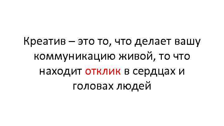 Креатив – это то, что делает вашу коммуникацию живой, то что находит отклик в