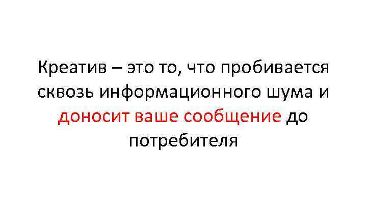 Креатив – это то, что пробивается сквозь информационного шума и доносит ваше сообщение до